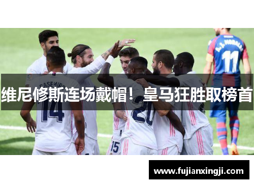 维尼修斯连场戴帽！皇马狂胜取榜首