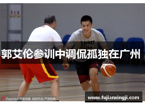 郭艾伦参训中调侃孤独在广州 